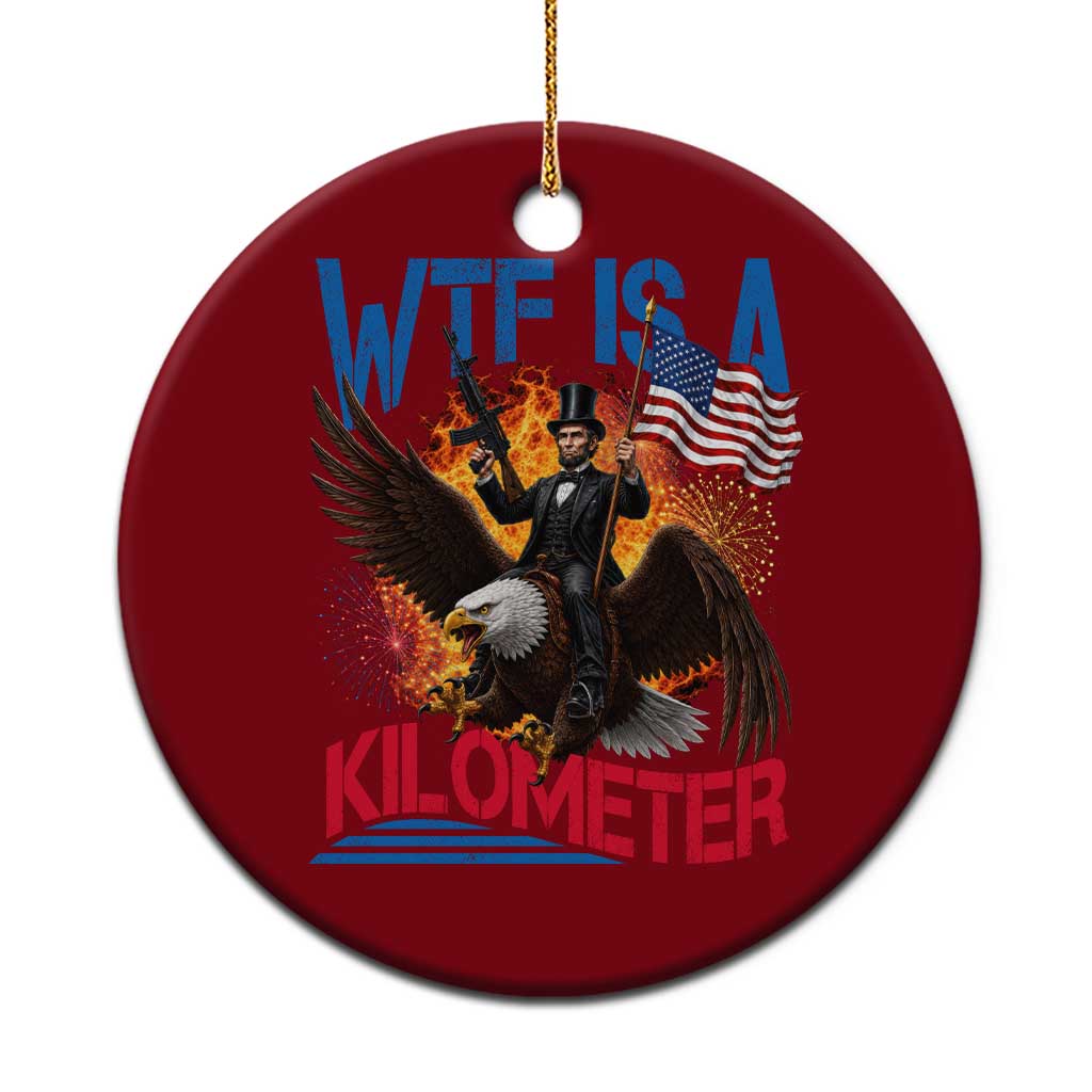WTF Is A Kilometer Abraham Lincoln Ceramic Ornament Funny USA Patriotic 4th of July