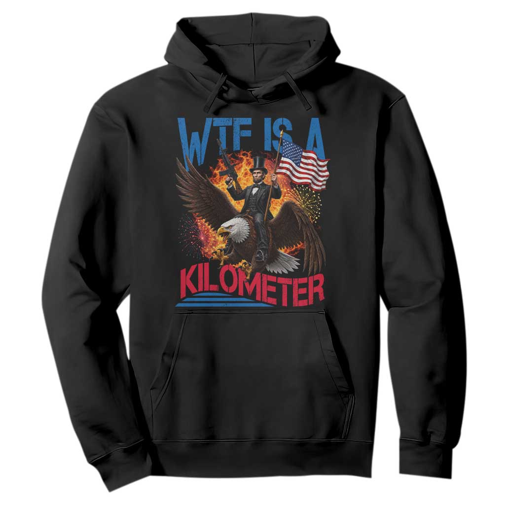 WTF Is A Kilometer Abraham Lincoln Hoodie Funny USA Patriotic 4th of July