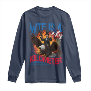 WTF Is A Kilometer Abraham Lincoln Long Sleeve Shirt Funny USA Patriotic 4th of July