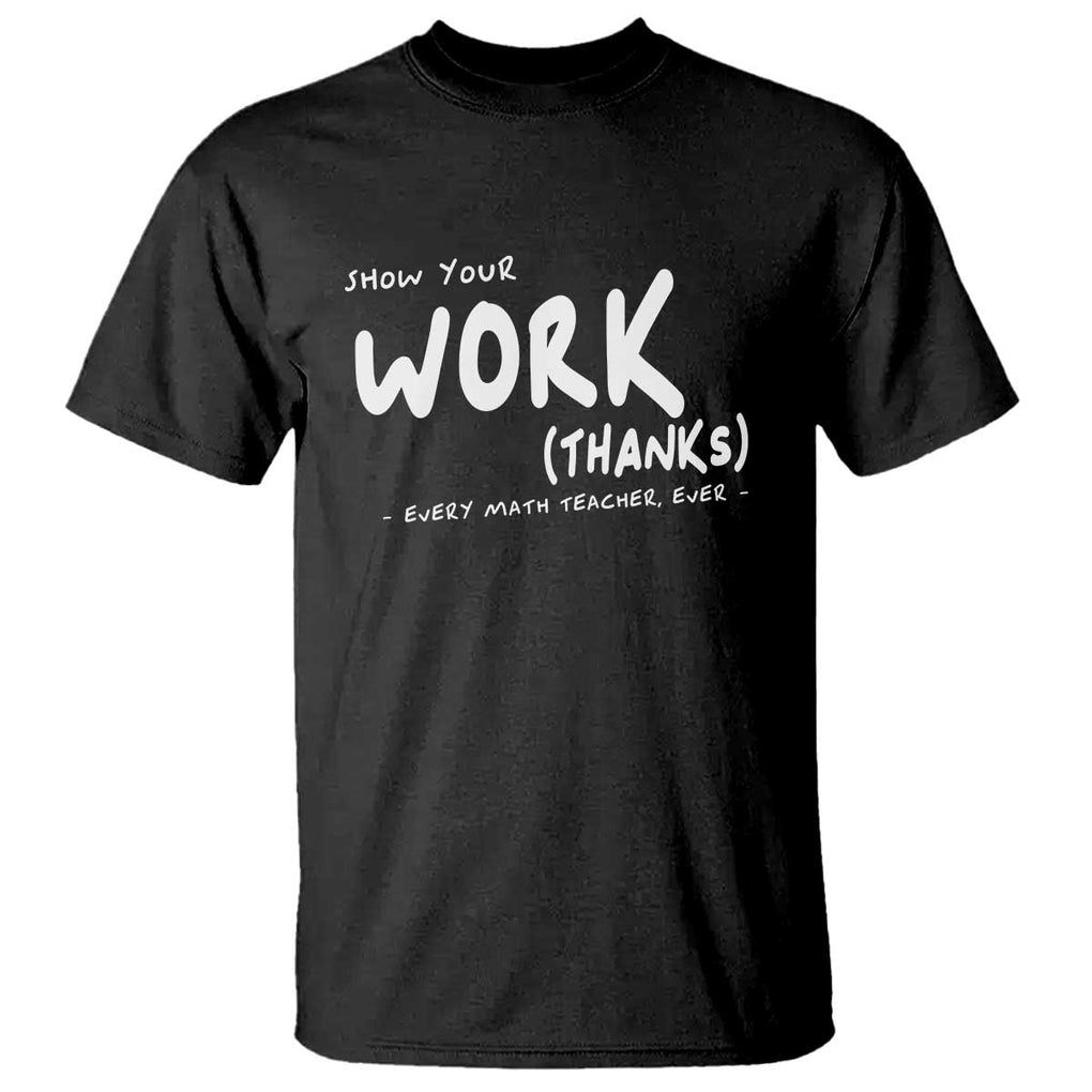 Funny Math Teacher T Shirt Show Your Work Thanks Back To School TS11 Black Print Your Wear