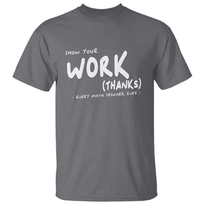 Funny Math Teacher T Shirt Show Your Work Thanks Back To School TS11 Charcoal Print Your Wear