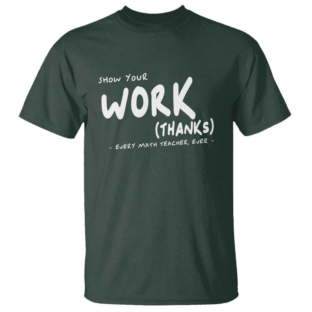 Funny Math Teacher T Shirt Show Your Work Thanks Back To School TS11 Dark Forest Green Print Your Wear