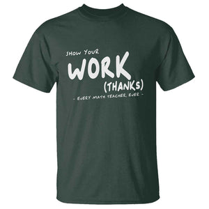 Funny Math Teacher T Shirt Show Your Work Thanks Back To School TS11 Dark Forest Green Print Your Wear