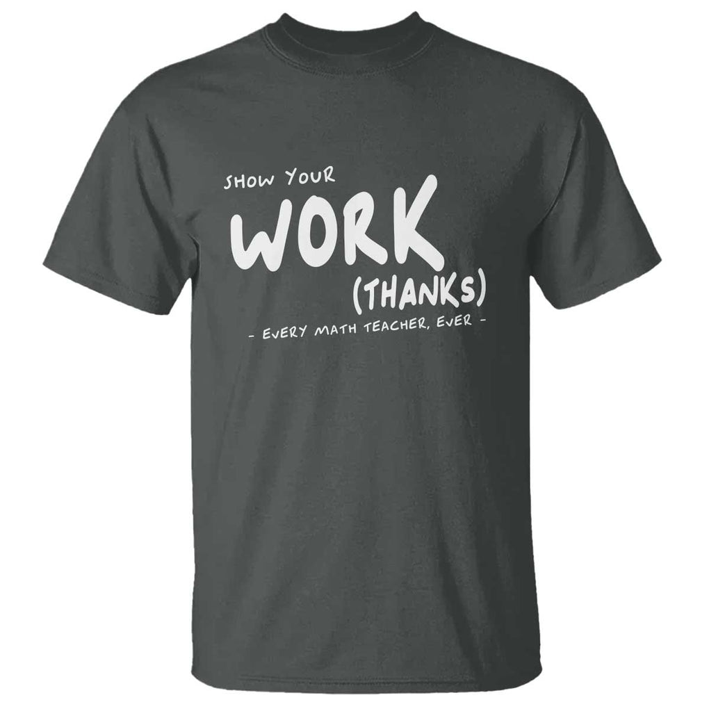Funny Math Teacher T Shirt Show Your Work Thanks Back To School TS11 Dark Heather Print Your Wear