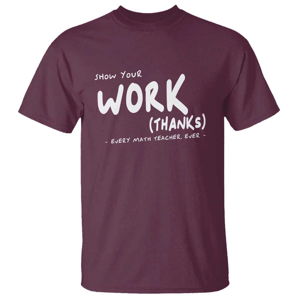 Funny Math Teacher T Shirt Show Your Work Thanks Back To School TS11 Maroon Print Your Wear