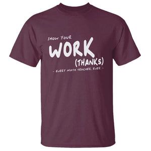 Funny Math Teacher T Shirt Show Your Work Thanks Back To School TS11 Maroon Print Your Wear