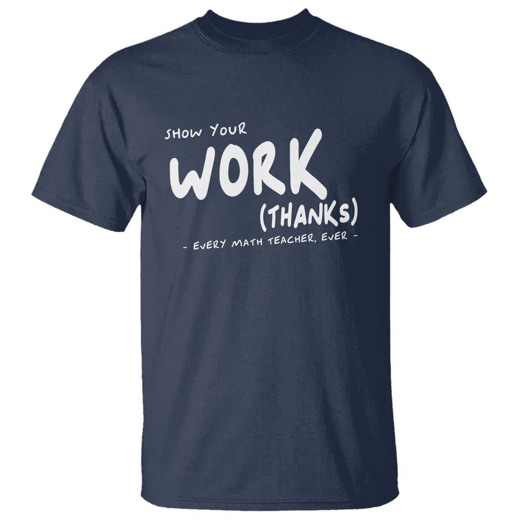 Funny Math Teacher T Shirt Show Your Work Thanks Back To School TS11 Navy Print Your Wear