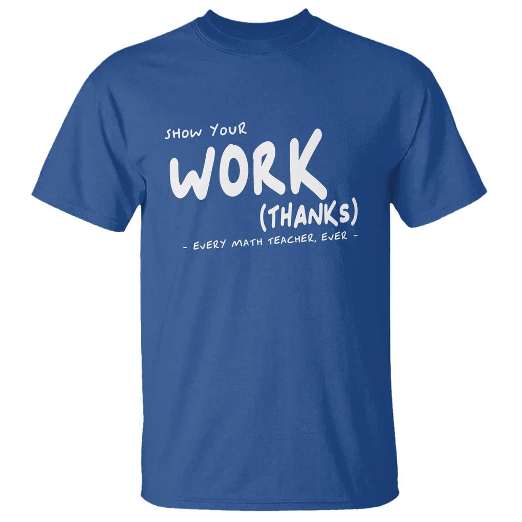 Funny Math Teacher T Shirt Show Your Work Thanks Back To School TS11 Royal Blue Print Your Wear
