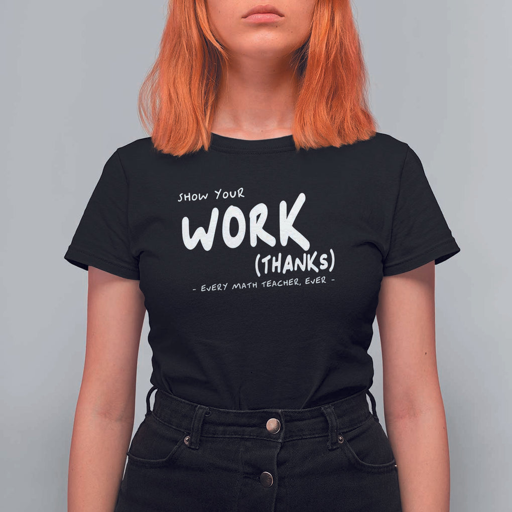 Funny Math Teacher T Shirt For Women Show Your Work Thanks Back To School TS11 Black Print Your Wear