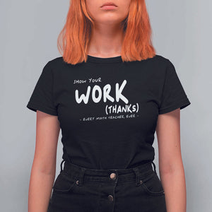 Funny Math Teacher T Shirt For Women Show Your Work Thanks Back To School TS11 Black Print Your Wear