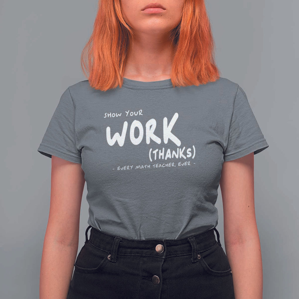 Funny Math Teacher T Shirt For Women Show Your Work Thanks Back To School TS11 Charcoal Print Your Wear