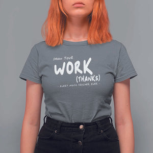 Funny Math Teacher T Shirt For Women Show Your Work Thanks Back To School TS11 Charcoal Print Your Wear