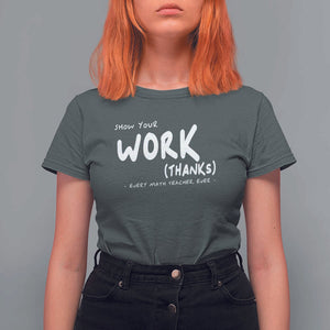 Funny Math Teacher T Shirt For Women Show Your Work Thanks Back To School TS11 Dark Heather Print Your Wear