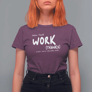 Funny Math Teacher T Shirt For Women Show Your Work Thanks Back To School TS11 Maroon Print Your Wear