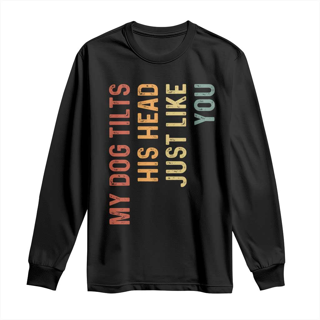 My Dog Tilts His Head Just Like You Long Sleeve Shirt Funny Dog Lover TS11 Black Print Your Wear