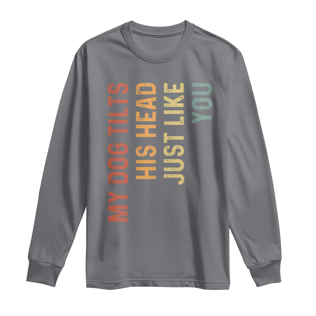 My Dog Tilts His Head Just Like You Long Sleeve Shirt Funny Dog Lover