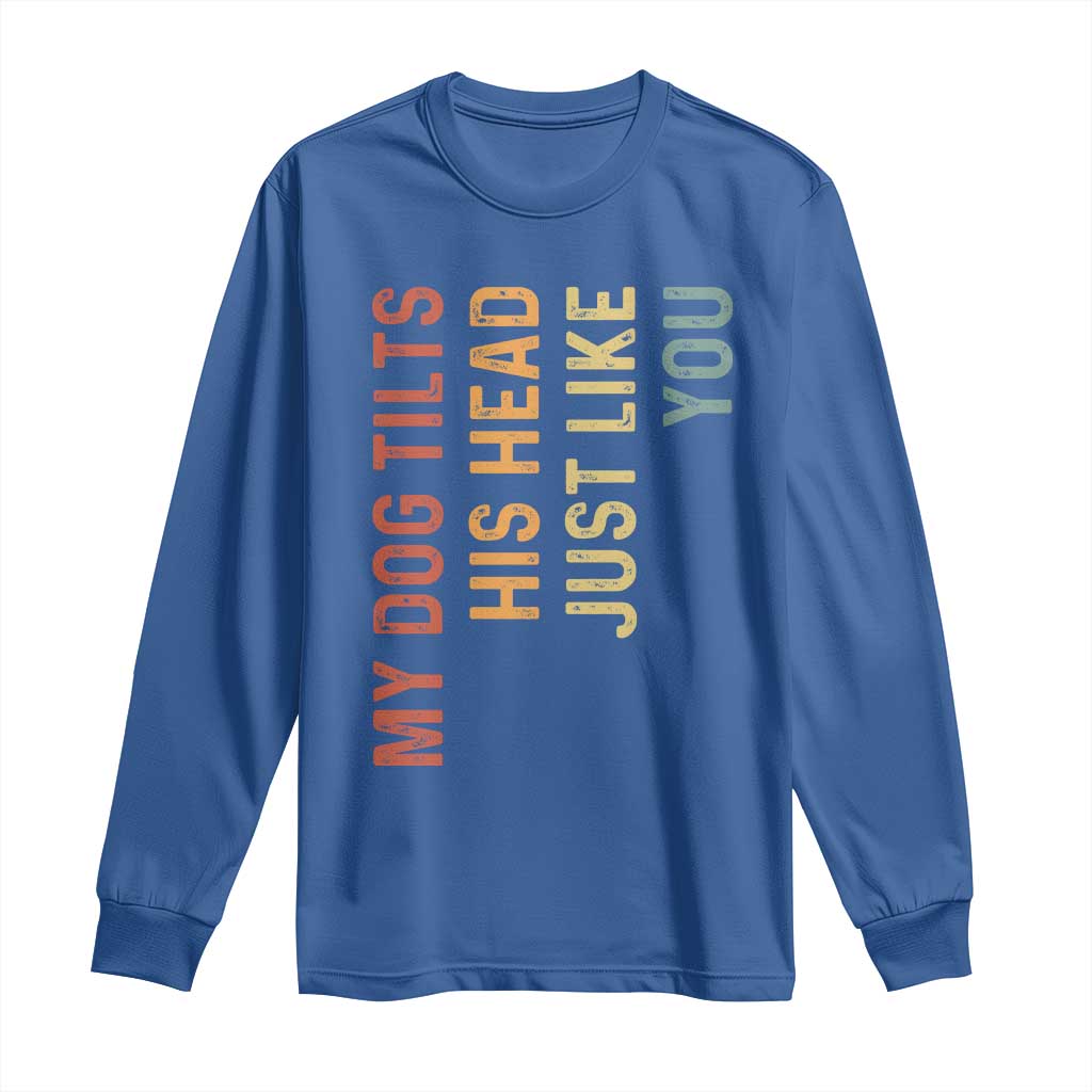 My Dog Tilts His Head Just Like You Long Sleeve Shirt Funny Dog Lover