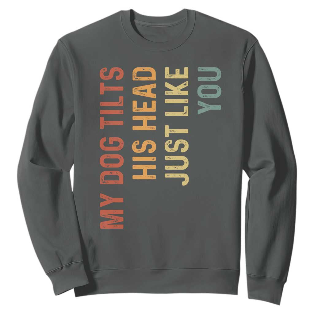 My Dog Tilts His Head Just Like You Sweatshirt Funny Dog Lover