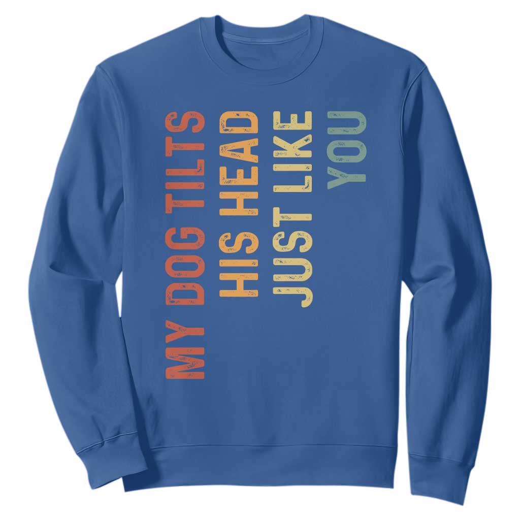 My Dog Tilts His Head Just Like You Sweatshirt Funny Dog Lover