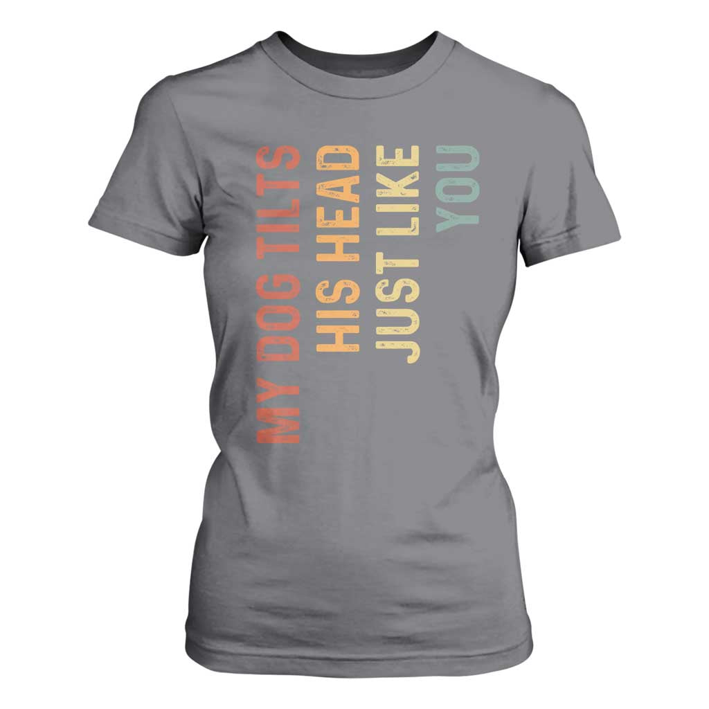 My Dog Tilts His Head Just Like You T Shirt For Women Funny Dog Lover