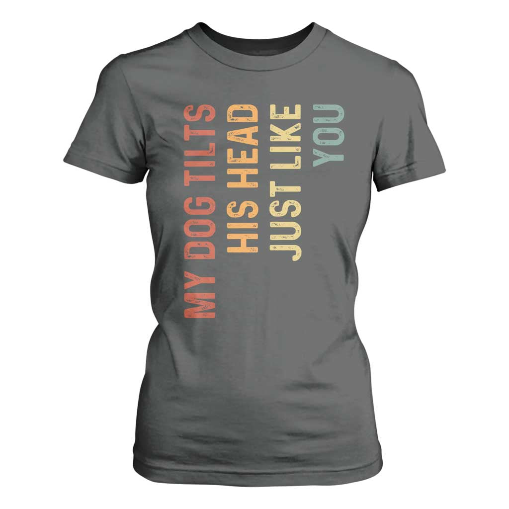 My Dog Tilts His Head Just Like You T Shirt For Women Funny Dog Lover