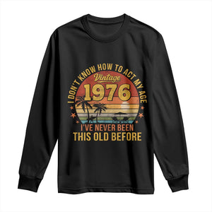 50th Birthday Vintage 1976 Long Sleeve Shirt I Dont Know How To Act My Age Ive Never Been This Old Before