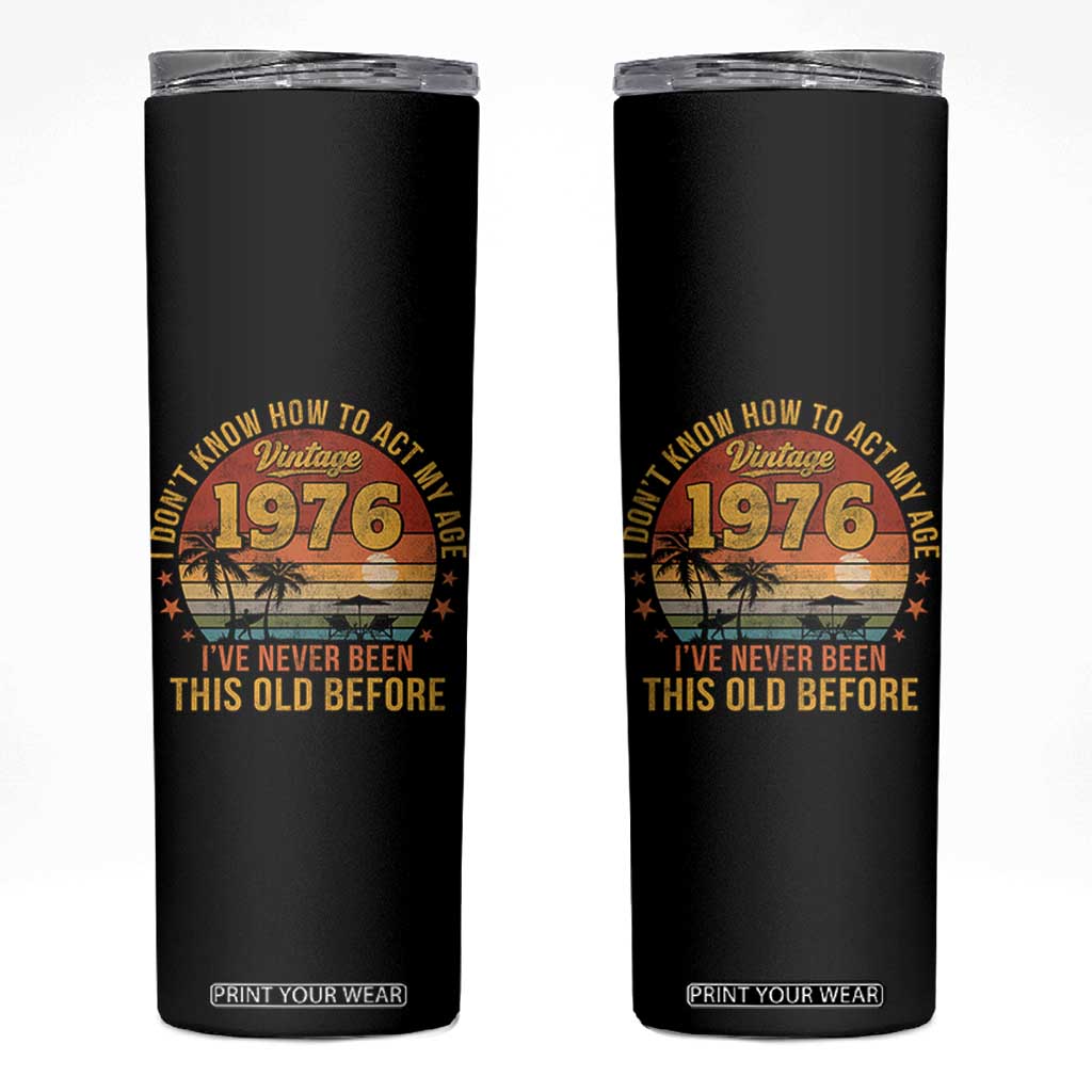 50th Birthday Vintage 1976 Skinny Tumbler I Dont Know How To Act My Age Ive Never Been This Old Before