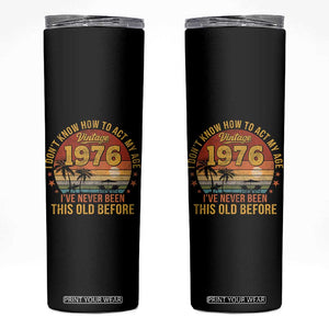 50th Birthday Vintage 1976 Skinny Tumbler I Dont Know How To Act My Age Ive Never Been This Old Before