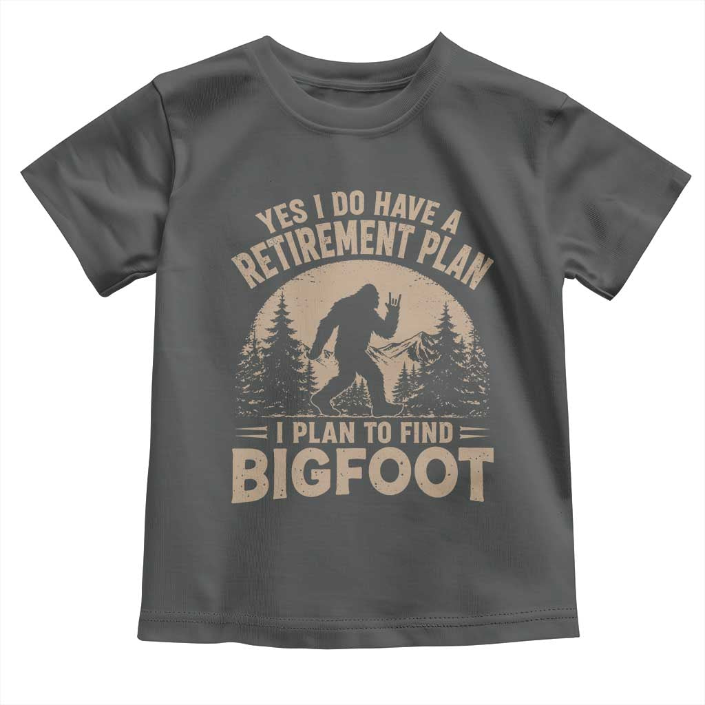 Yes I Do Have A Retirement Plan I Plan To Find Bigfoot Toddler T Shirt Funny Retired Bigfoot Hunter