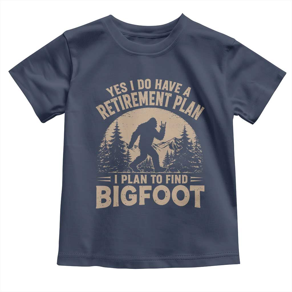 Yes I Do Have A Retirement Plan I Plan To Find Bigfoot Toddler T Shirt Funny Retired Bigfoot Hunter