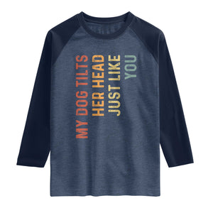 My Dog Tilts Her Head Just Like You Raglan Shirt Funny Dog Lover