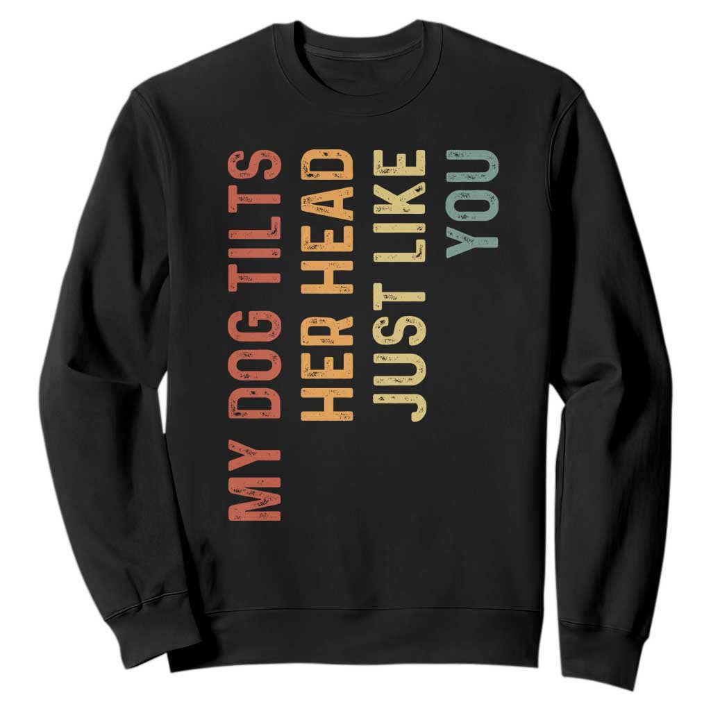 My Dog Tilts Her Head Just Like You Sweatshirt Funny Dog Lover