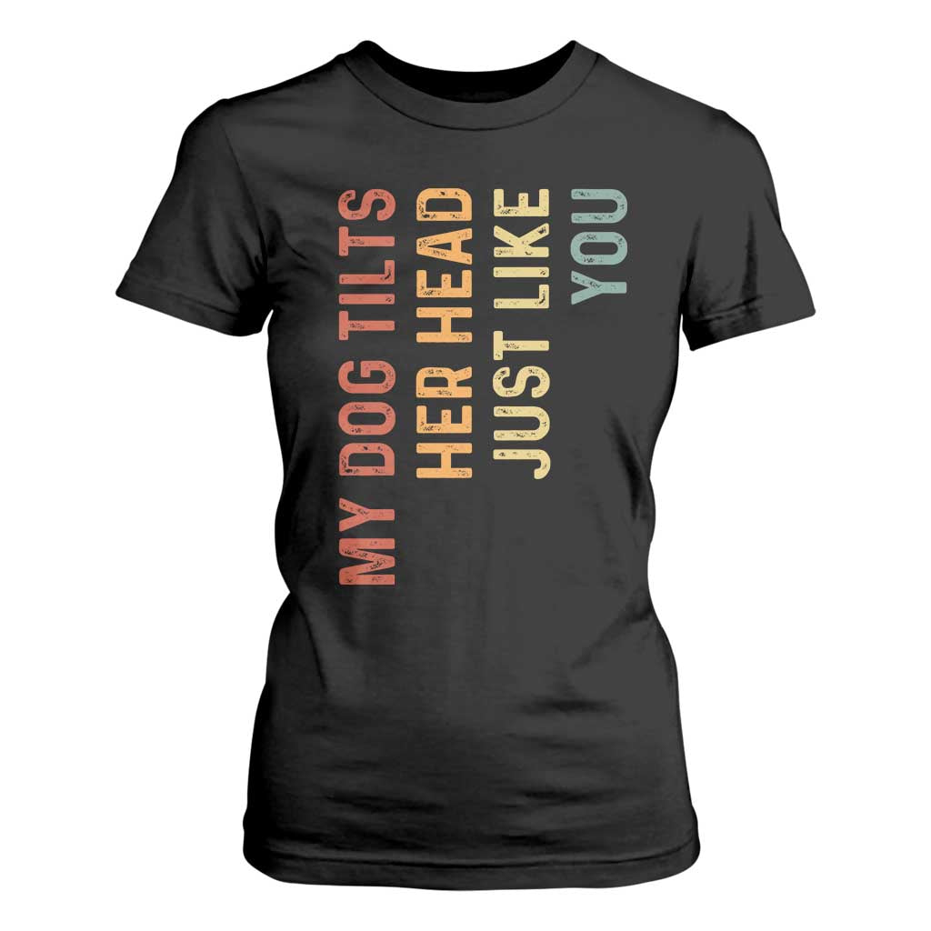My Dog Tilts Her Head Just Like You T Shirt For Women Funny Dog Lover