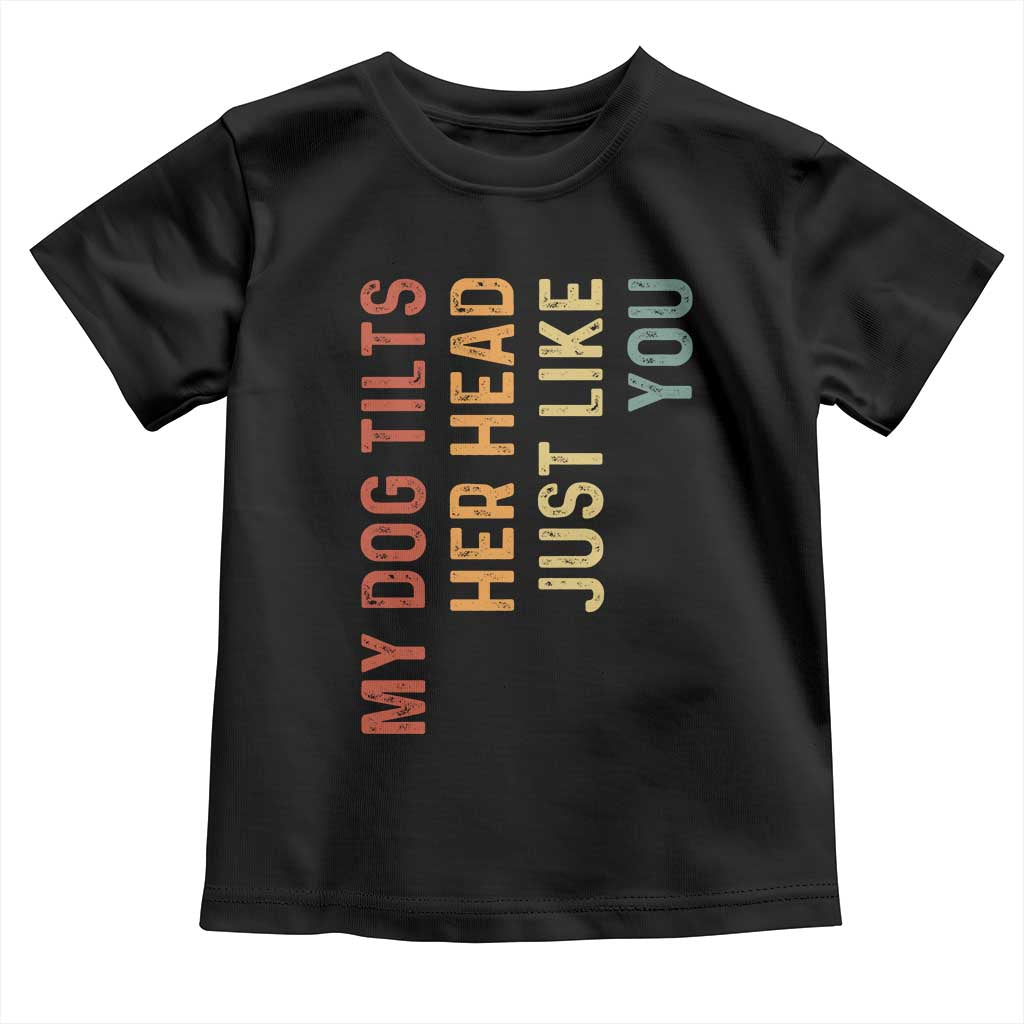 My Dog Tilts Her Head Just Like You Toddler T Shirt Funny Dog Lover TS11 Black Print Your Wear