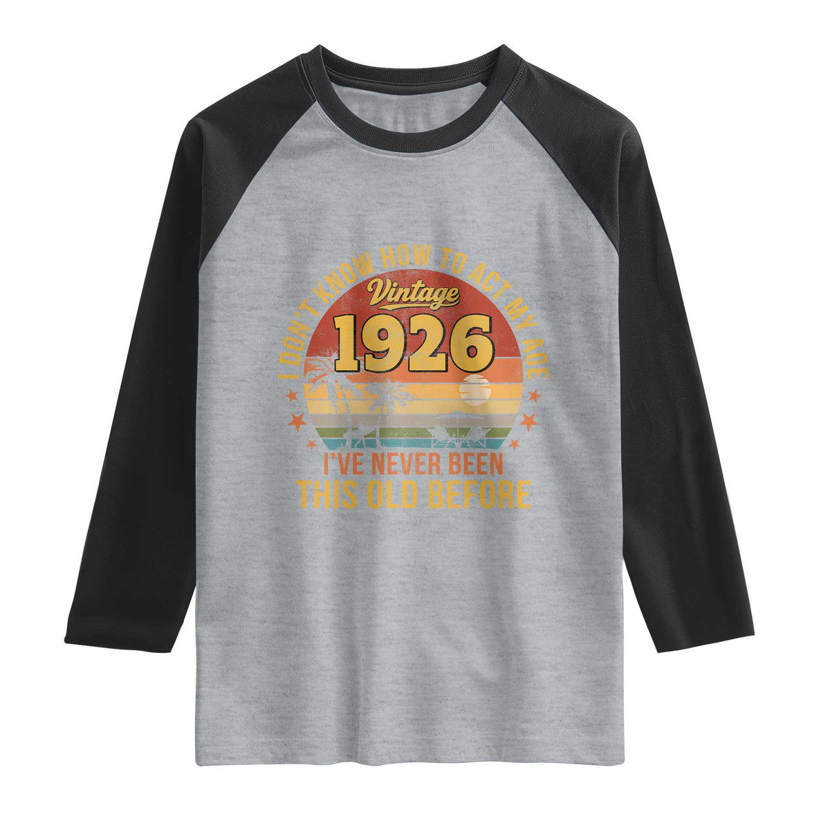 100th Birthday Vintage 1926 Raglan Shirt I Dont Know How To Act My Age Ive Never Been This Old Before