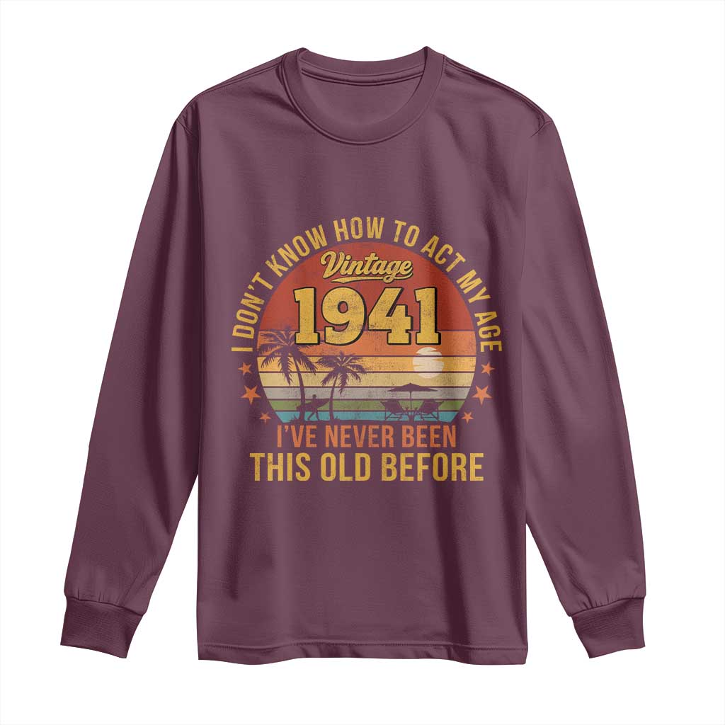 85th Birthday Vintage 1941 Long Sleeve Shirt I Dont Know How To Act My Age Ive Never Been This Old Before