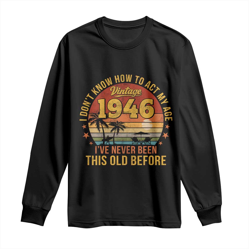 80th Birthday Vintage 1946 Long Sleeve Shirt I Dont Know How To Act My Age Ive Never Been This Old Before