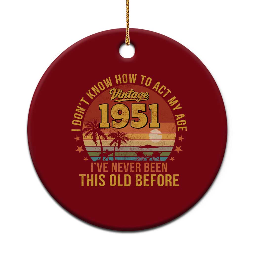 75th Birthday Vintage 1951 Ceramic Ornament I Dont Know How To Act My Age Ive Never Been This Old Before