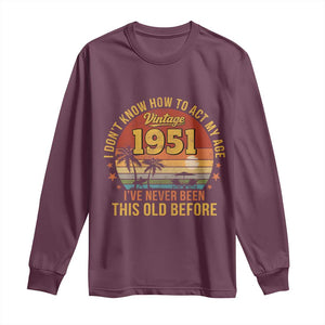 75th Birthday Vintage 1951 Long Sleeve Shirt I Dont Know How To Act My Age Ive Never Been This Old Before