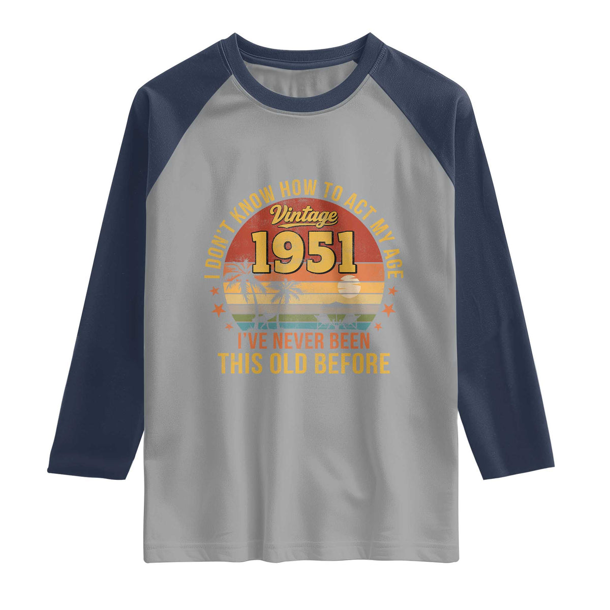 75th Birthday Vintage 1951 Raglan Shirt I Dont Know How To Act My Age Ive Never Been This Old Before