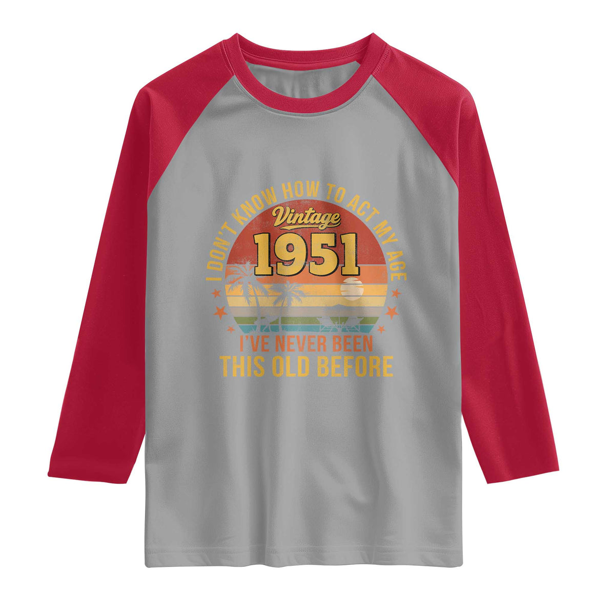 75th Birthday Vintage 1951 Raglan Shirt I Dont Know How To Act My Age Ive Never Been This Old Before
