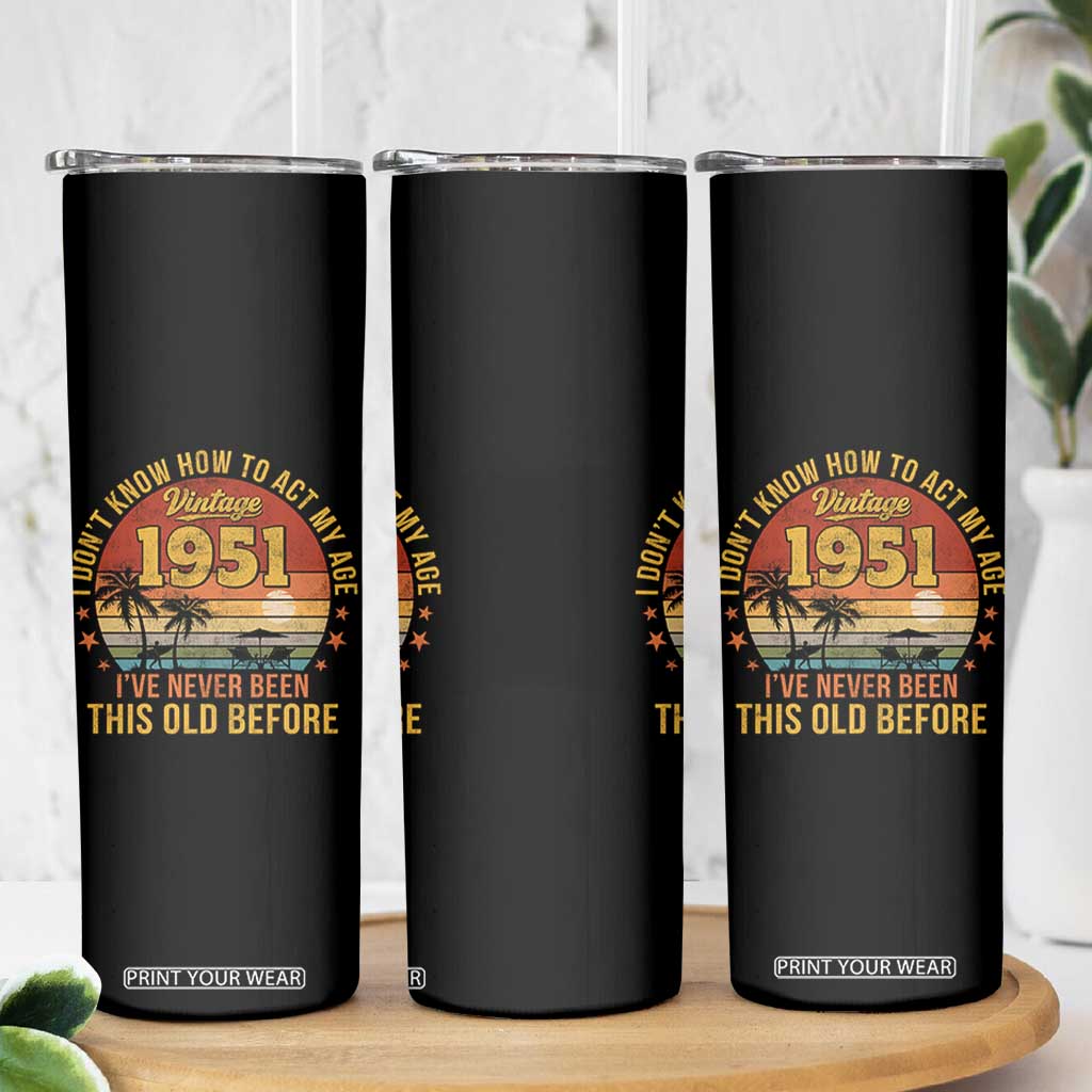 75th Birthday Vintage 1951 Skinny Tumbler I Dont Know How To Act My Age Ive Never Been This Old Before
