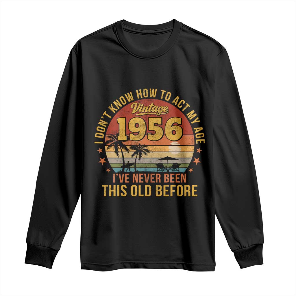 70th Birthday Vintage 1956 Long Sleeve Shirt I Dont Know How To Act My Age Ive Never Been This Old Before