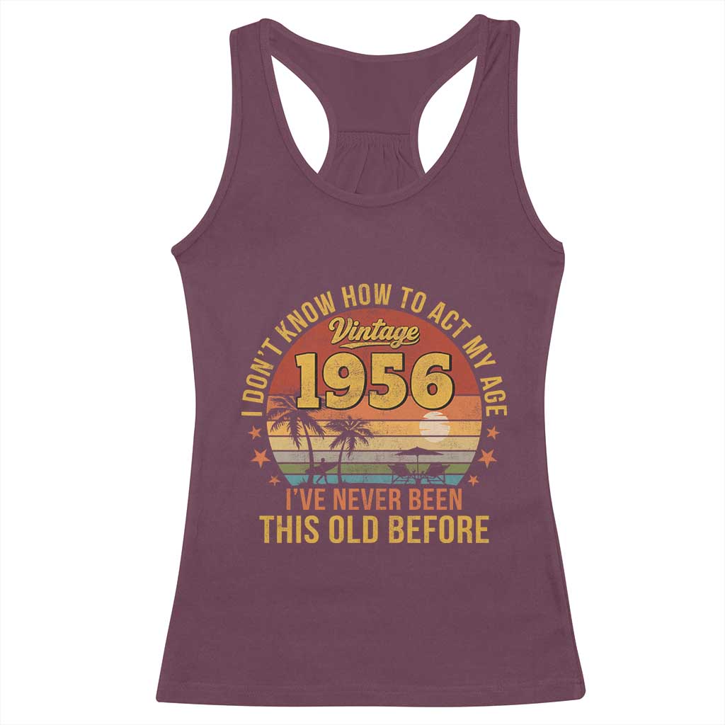 70th Birthday Vintage 1956 Racerback Tank Top I Dont Know How To Act My Age Ive Never Been This Old Before