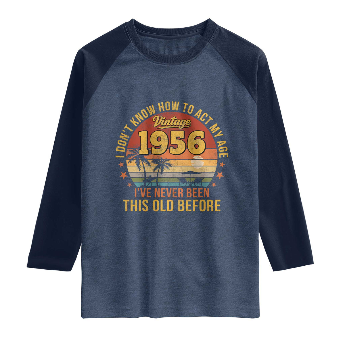 70th Birthday Vintage 1956 Raglan Shirt I Dont Know How To Act My Age Ive Never Been This Old Before