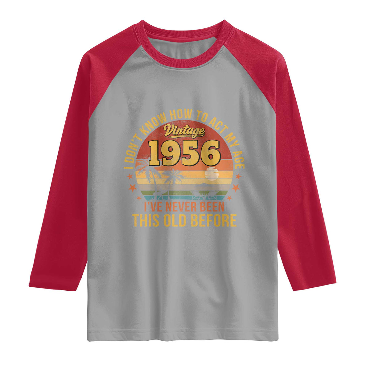 70th Birthday Vintage 1956 Raglan Shirt I Dont Know How To Act My Age Ive Never Been This Old Before