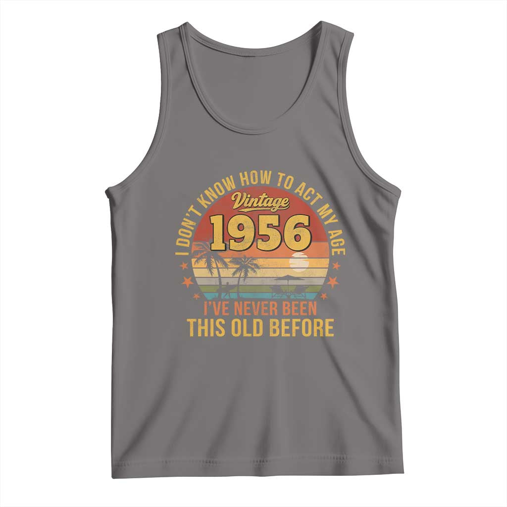 70th Birthday Vintage 1956 Tank Top I Dont Know How To Act My Age Ive Never Been This Old Before