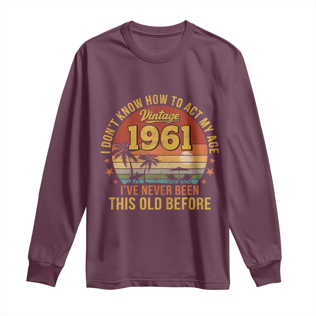 65th Birthday Vintage 1961 Long Sleeve Shirt I Dont Know How To Act My Age Ive Never Been This Old Before