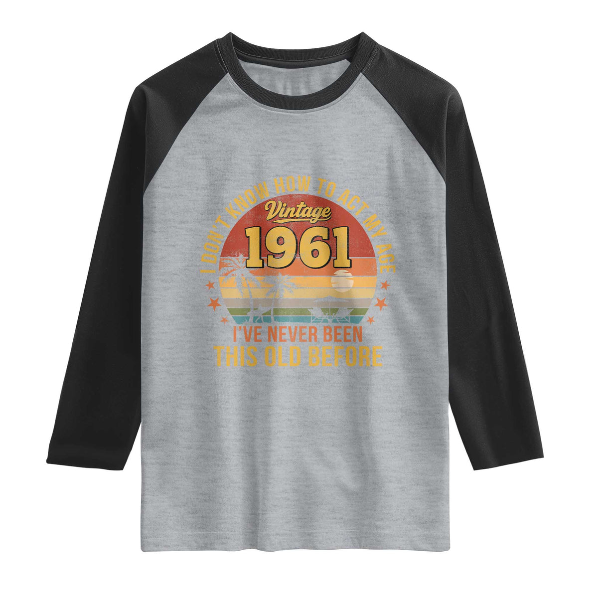 65th Birthday Vintage 1961 Raglan Shirt I Dont Know How To Act My Age Ive Never Been This Old Before