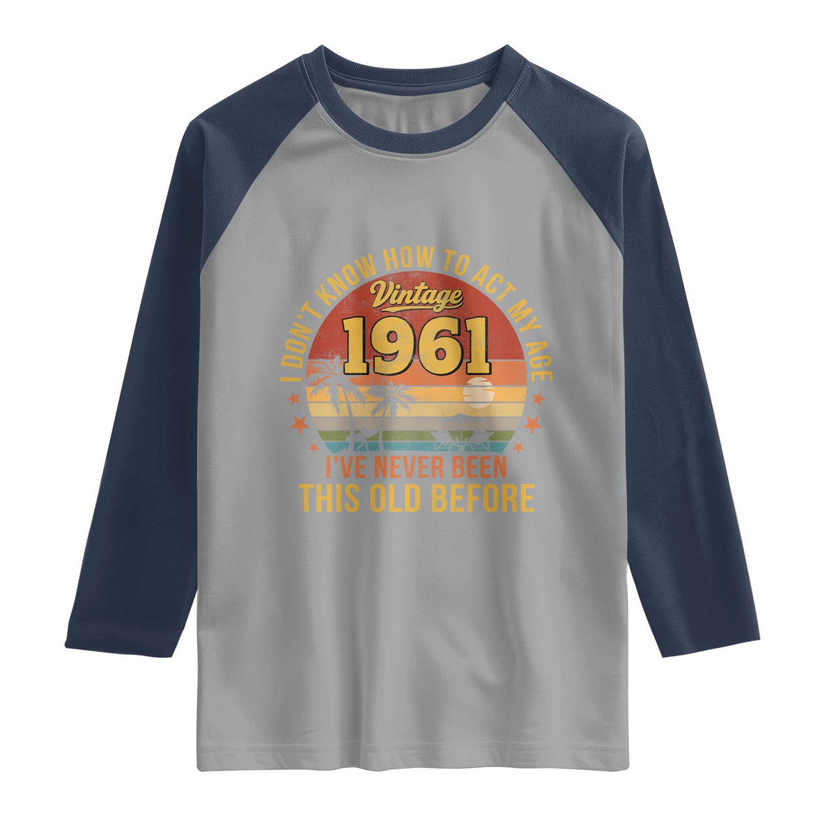 65th Birthday Vintage 1961 Raglan Shirt I Dont Know How To Act My Age Ive Never Been This Old Before